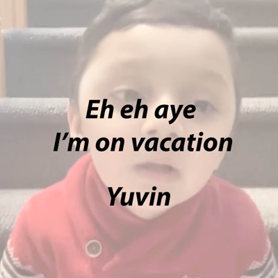Song - Eh Eh Aye I’m on Vacation - Yuvin