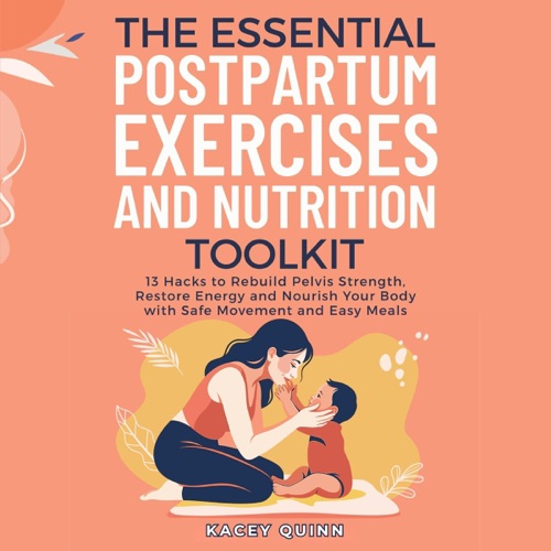 The Essential Postpartum Exercises and Nutrition Toolkit: 13 Hacks to Rebuild Pelvic Strength, Restore Energy and Nourish Your Body with Safe Movement and Easy Meals (Unabridged) cover