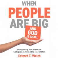 When People Are Big and God Is Small: Overcoming Peer Pressure, Codependency, and the Fear of Man - Edward T. Welch Cover Art