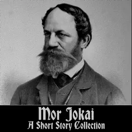 Mór Jókai - A Short Story Collection: Celebrated author and national icon who was a leader in the 19th Century Hungarian Revolution