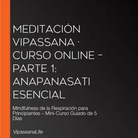 Meditación Vipassana · Curso Online – Parte 1: Anapanasati Esencial: Mindfulness de la Respiración para Principiantes – Mini-Curso Guiado de 5 Días