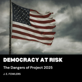 Democracy at Risk: The Dangers of Project 2025 (Unabridged) - J. E. Fowlers Cover Art