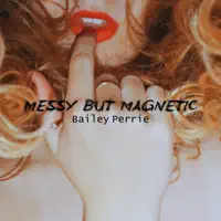Messy But Magnetic — Bailey Perrie