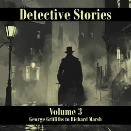 Detective Stories – Volume 3: George Griffiths to Richard Marsh