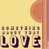 SOMETHING ABOUT THAT LOVE
