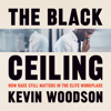 The Black Ceiling: How Race Still Matters in the Elite Workplace - Kevin Woodson