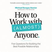 How to Work with (Almost) Anyone: Building the Best Possible Relationship (Unabridged) - Michael Bungay Stanier