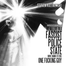 We All Live in a Fascist Police State Now, Thanks to This One F*****g Guy (Unabridged)