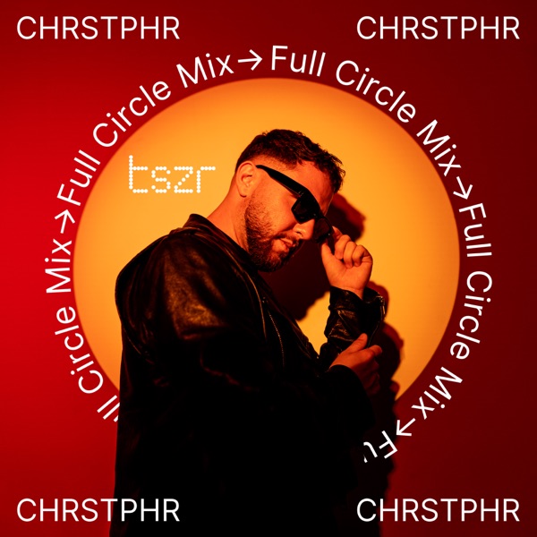 TSZR Full Circle Mix: CHRSTPHR (DJ Mix)