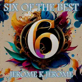 Jerome K Jerome - Six of the Best – An Introduction: Their legacy in 6 classic stories