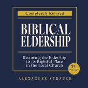 Biblical Eldership: Restoring the Eldership to Its Rightful Place in the Local Church (Unabridged)