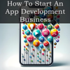 How to Start an App Development Business: A Comprehensive Guide to Creating, Marketing, and Growing Your App Development Venture (Unabridged) - VentureNest Books