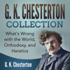 G. K. Chesterton Collection: What's Wrong with the World, Orthodoxy, and Heretics - G. K. Chesterton