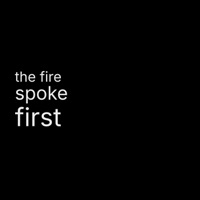 THE FIRE SPOKE FIRST
