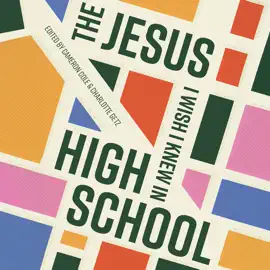The Jesus I Wish I Knew in High School