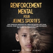 Renforcement Mental pour Jeunes Sportifs [Mental Strengthening for Young Athletes]: Huit exercices mentaux de 5 minutes qui ont fait leurs preuves, pour les enfants et adolescents qui pratiquent des sports en competition ! (Unabridged) - Troy Horne & Moses Horne