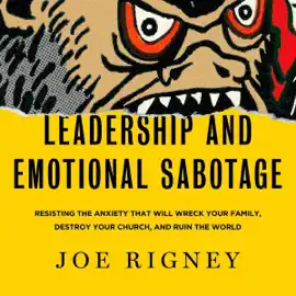 Leadership and Emotional Sabotage: Resisting the Anxiety That Will Wreck Your Family, Destroy Your Church, and Ruin the World (Unabridged)