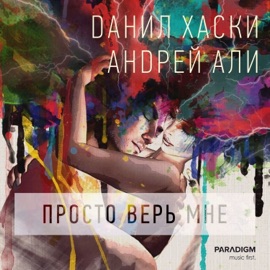 Просто верь мне Данил Хаски & Андрей Али