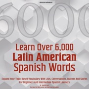 Learn Over 6,000 Latin American Spanish Words: Expand Your Topic-Based Vocabulary with Lists, Conversations, Quizzes and Stories for Beginners and Intermediate Spanish Learners (Unabridged) - Alessio Ruiz
