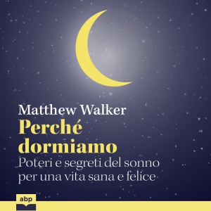 Perché dormiamo: Poteri e segreti del sonno per una vita sana e felice