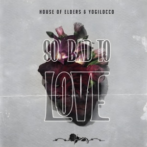 House Of Elders & Yogilocco So Bad To Love