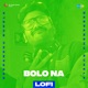 Bolo Na LoFi Single