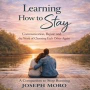 Learning How to Stay: Communication, Repair, And The work of Choosing Each Other Again (The Staying Series, Book 2) (Unabridged) - Joseph Moro