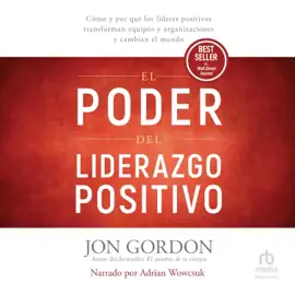 El Poder del Liderazgo Positivo : Cómo y por qué los líderes positivos transforman equipos y organizaciones y cambian el mundo