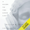 A Guide to the Good Life: The Ancient Art of Stoic Joy (Unabridged) - William B. Irvine
