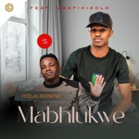 Iyolalibonene (feat. Umafikizolo) [Remix] - Single - Mabhlukwe
