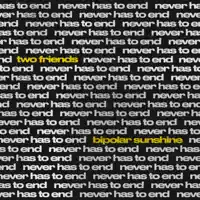 never has to end — Two Friends & Bipolar Sunshine