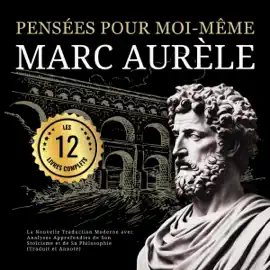 Pensées pour moi-même Marc Aurèle: Les 12 Livres Complets: La Nouvelle Traduction Moderne avec Analyses Approfondies de Son Stoïcisme et de Sa Philosophie (Traduit et Annoté) (Unabridged)