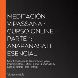 Meditación Vipassana · Curso Online – Parte 1: Anapanasati Esencial: Mindfulness de la Respiración para Principiantes – Mini-Curso Guiado de 5 Días (Edición Plan Detox)