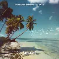 WHAT IS LOVE — DEEPEND, SUNDAYS, SKYE
