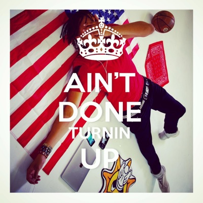 AIN‘T DONE TURNIN UP
