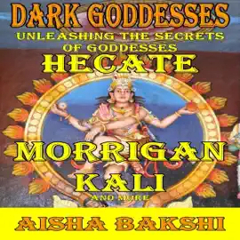 Dark Goddesses: Unleashing the Secrets of Goddesses Hecate, Morrigan, Kali, and More (Unabridged)