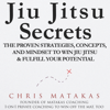 Jiu Jitsu Secrets: The Proven Strategies, Concepts, and Mindset to Win Jiu Jitsu & Fulfill Your Potential (Unabridged) - Chris Matakas