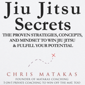 Audiobook cover for Jiu Jitsu Secrets: The Proven Strategies, Concepts, and Mindset to Win Jiu Jitsu & Fulfill Your Potential (Unabridged) by Chris Matakas