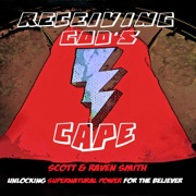 Receiving God's Cape: Unlocking Supernatural Power for the Believer (Unabridged) - Scott Smith & Raven Smith