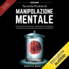 Persuasione - Tecniche Proibite di Manipolazione Mentale: Come convincere le persone, influenzare le loro decisioni e diventare un comunicatore carismatico e irresistibile - Roberto Morelli