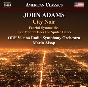 John Adams: City Noir, Fearful Symmetries & Lola Montez Does the Spider Dance