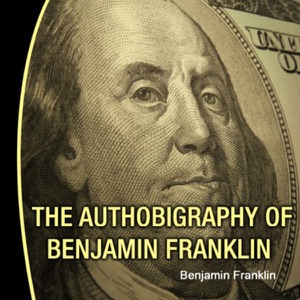 The Autobiography of Benjamin Franklin (Unabridged)
