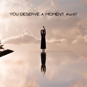 You Deserve a Moment Away