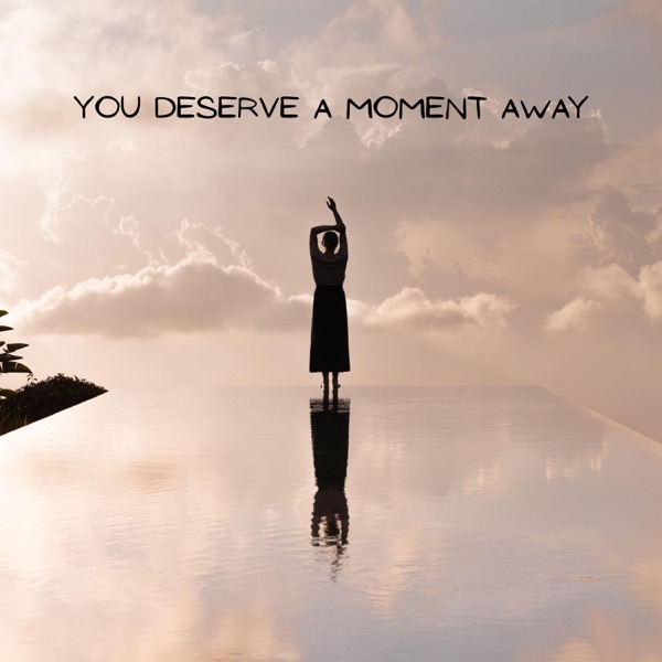 You Deserve a Moment Away