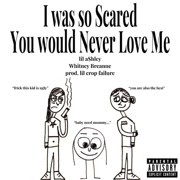 I was so Scared You would Never Love Me (feat. lil a$hley & Whitney Breanne)