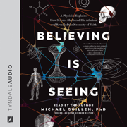 Believing Is Seeing: A Physicist Explains How Science Shattered His Atheism and Revealed the Necessity of Faith