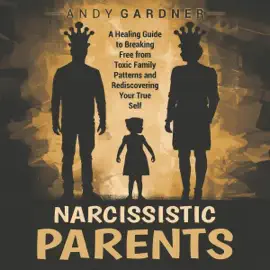 Narcissistic Parents: A Healing Guide to Breaking Free from Toxic Family Patterns and Rediscovering Your True Self: Self-Development (Unabridged)