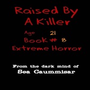 Raised by a Killer: Extreme Horror Book #8 Age 21 (Unabridged) - Sea Caummisar