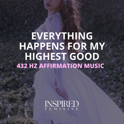 Inspired Feminine - Everything Happens For My Highest Good | 432 Hz Affirmation Song