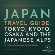 Japan Travel Guide Tokyo, Kyoto, Osaka and the Japanese Alps (From Dreaming About This Trip for Years to Riding the Shinkansen with Confidence, Ordering Ramen and Sleeping Well in a Ryokan)